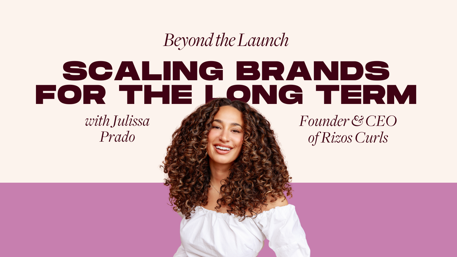 Beyond the Launch: Scaling Brands for the Long Term with Julissa Prado, Founder & CEO of Rizos Curls